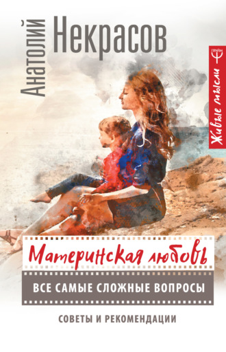 Материнская любовь. Все самые сложные вопросы. Советы и рекомендации. Анатолий Некрасов