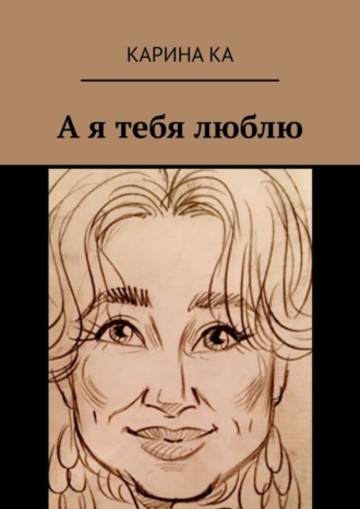 А я тебя люблю. Карина Ка