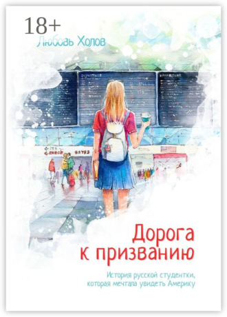 Любовь Холов. Дорога к призванию. История русской студентки, которая мечтала увидеть Америку
