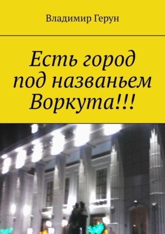 Владимир Герун. Есть город под названьем Воркута!!!