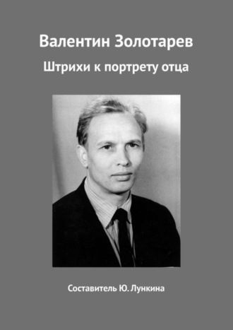 Валентин Золотарев. Штрихи к портрету отца. Юлия Валентиновна Лункина