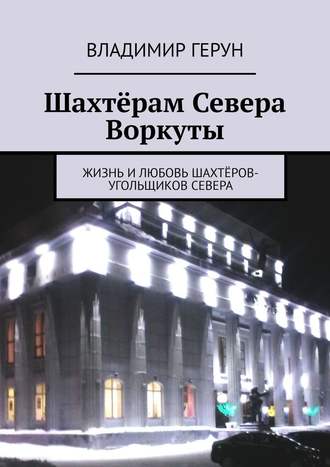 Шахтёрам Севера Воркуты. Жизнь и любовь шахтёров-угольщиков Севера. 