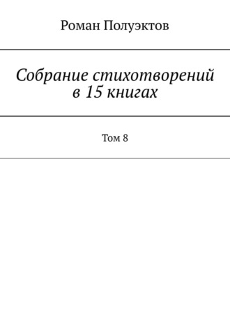 Роман Полуэктов. Собрание стихотворений в 15 книгах. Том 8