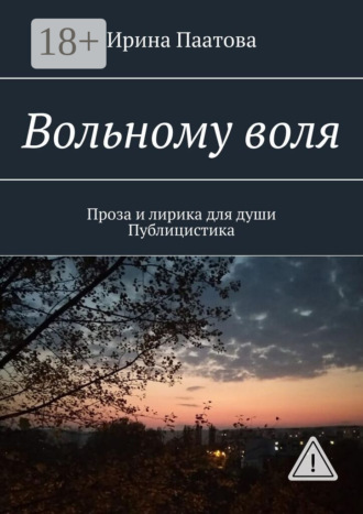 Ирина Паатова. Вольному воля. Проза и лирика для души. Публицистика