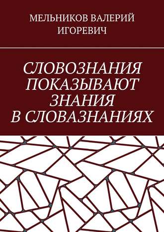 Валерий Игоревич Мельников. СЛОВОЗНАНИЯ ПОКАЗЫВАЮТ ЗНАНИЯ В СЛОВАЗНАНИЯХ