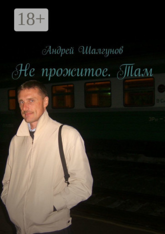 Не прожитое. Там. Андрей Шалгунов