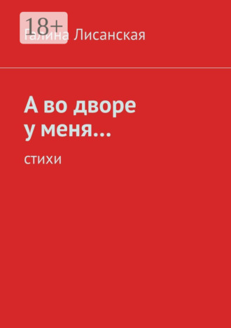 А во дворе у меня… Стихи. Галина Ивановна Лисанская