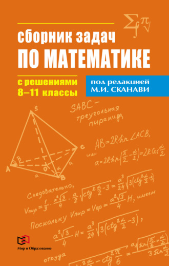 Коллектив авторов. Сборник задач по математике с решениями. 8–11 классы