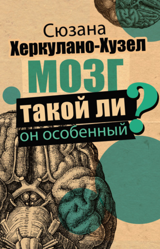 Мозг. Такой ли он особенный?. Сюзана Херкулано-Хузел