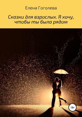 Сказки для взрослых. Я хочу, чтобы ты была рядом. 
