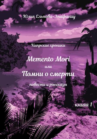 Юлия Ельнова-Эпифаниу. Кипрские хроники. Memento Mori, или Помни о смерти. Книга 1