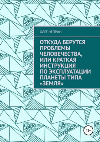 Откуда берутся проблемы человечества, или Краткая инструкция по эксплуатации планеты типа «Земля». Олег Николаевич Неприн