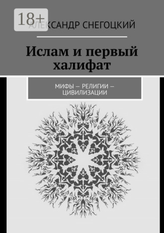 Ислам и первый халифат. Мифы – религии – цивилизации. Александр Снегоцкий