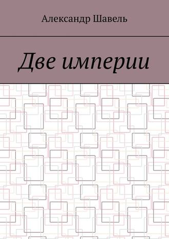 Александр Александрович Шавель. Две империи