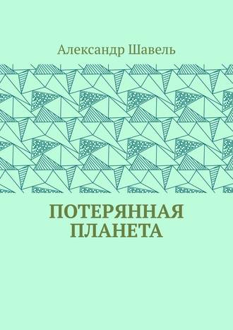 Александр Александрович Шавель. Потерянная планета