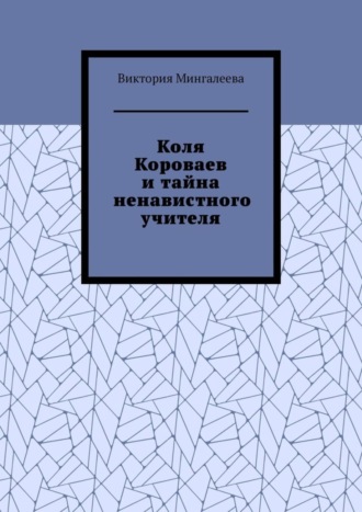 Виктория Мингалеева. Коля Короваев и тайна ненавистного учителя