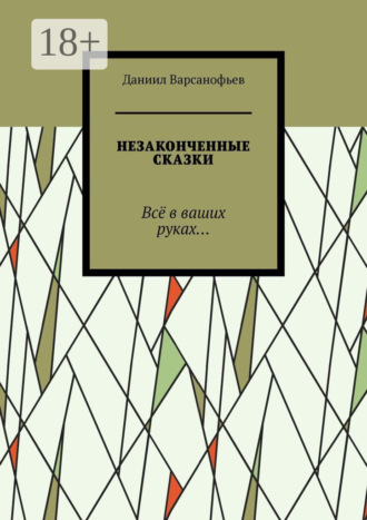 Незаконченные сказки. Всё в ваших руках…. Даниил Варсанофьев