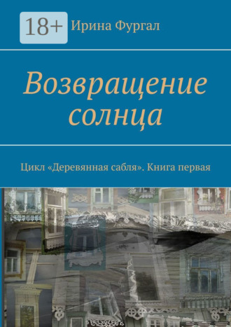 Возвращение солнца. Цикл «Деревянная сабля». Книга первая. Ирина Фургал
