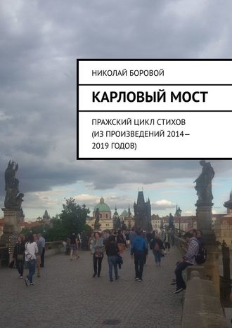 Николай Андреевич Боровой. Карловый мост. Пражский цикл стихов (из произведений 2014–2019 годов)