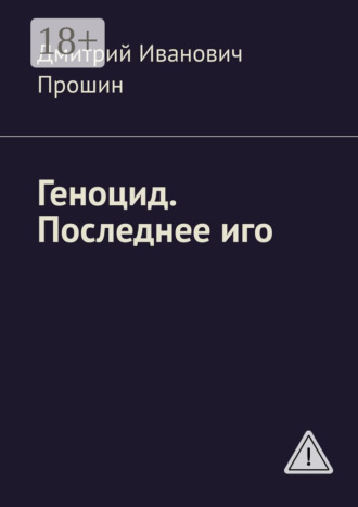 Геноцид. Последнее иго. Дмитрий Иванович Прошин