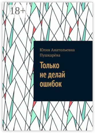Только не делай ошибок. Юлия Анатольевна Пушкарёва