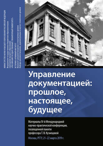 Управление документацией: прошлое, настоящее, будущее. Материалы IV Международной научно-практической конференции, посвященной памяти профессора Т. В. Кузнецовой. Москва, РГГУ, 21–22 марта 2019 г.. 