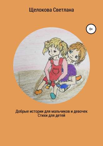 Светлана Щелокова. Добрые истории для мальчиков и девочек (стихи для детей)