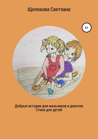 Добрые истории для мальчиков и девочек (стихи для детей). Светлана Щелокова