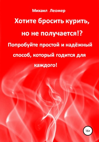 Михаил Леомер. Хотите бросить курить, но не получается!? Попробуйте простой и надёжный способ, который годится для каждого!