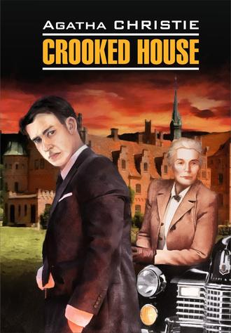 Агата Кристи. Crooked House / Скрюченный домишко. Книга для чтения на английском языке