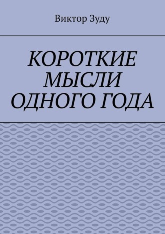 Виктор Зуду. Короткие мысли одного года. Чем короче мысль, тем глубже суть