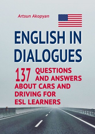 Artsun Akopyan. English in Dialogues. 137 Questions and Answers About Cars and Driving for ESL Learners