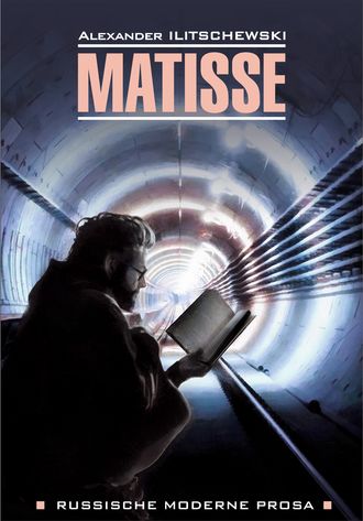 Александр Иличевский. Matisse / Матисс. Книга для чтения на немецком языке