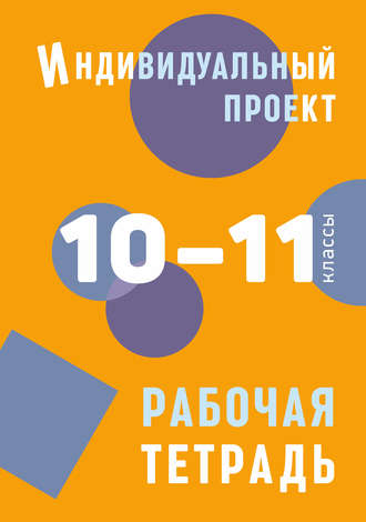 Индивидуальный проект. Рабочая тетрадь. 10–11 классы. 