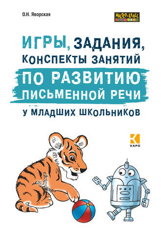 Игры, задания, конспекты занятий по развитию письменной речи у младших школьников. Практическое пособие для учащихся, учителей, логопедов и родителей. 