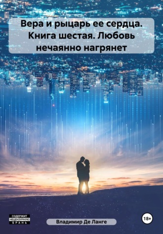 Вера и рыцарь ее сердца. Книга шестая. Любовь нечаянно нагрянет. 