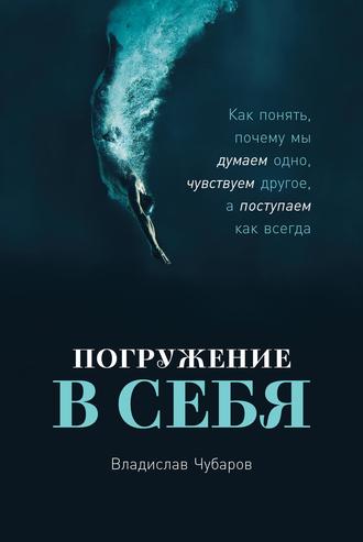 Погружение в себя. Как понять, почему мы думаем одно, чувствуем другое, а поступаем как всегда. Владислав Чубаров