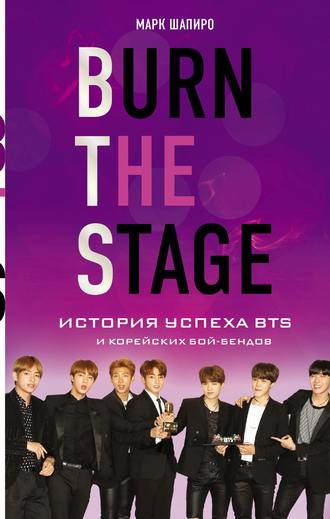 Марк Шапиро. Burn the stage. История успеха BTS и корейских бой-бендов