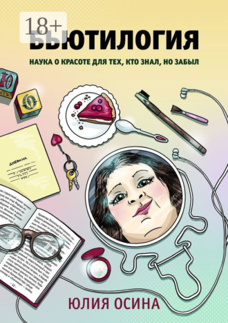 Юлия Осина. Бьютилогия. Наука о красоте для тех, кто знал, но забыл