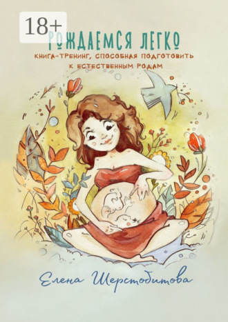 Рождаемся легко. Книга-тренинг, способная подготовить к естественным родам. Елена Шерстобитова