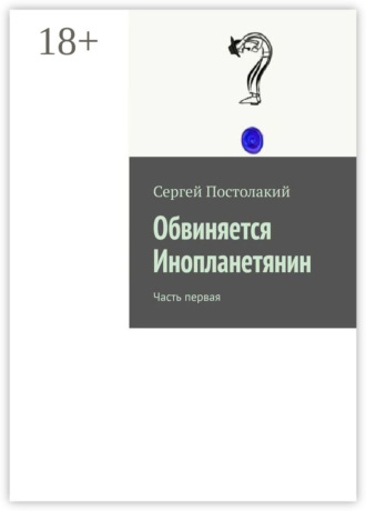 Обвиняется Инопланетянин. Часть первая. Сергей Постолакий