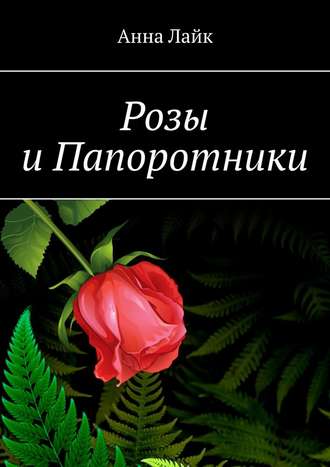 Анна Лайк. Розы и Папоротники