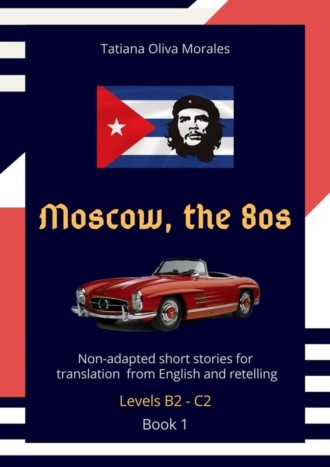 Tatiana Oliva Morales. Moscow, the 80s. Non-adapted short stories for translation from English and retelling. Levels B2—C2. Book 1