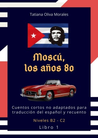 Tatiana Oliva Morales. Moscú, los años 80. Cuentos cortos no adaptados para traducción del español y recuento. Niveles B2—C2. Libro 1
