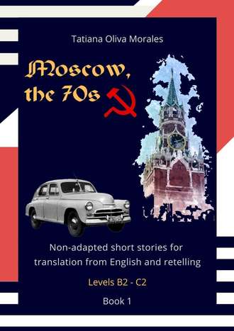Tatiana Oliva Morales. Moscow, the 70s. Non-adapted short stories for translation from English and retelling. Levels B2—C2. Book 1