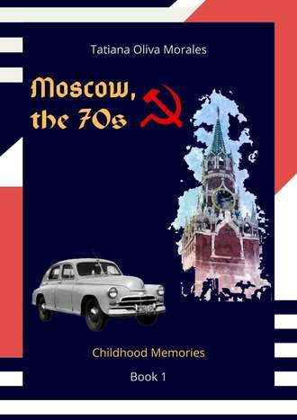 Tatiana Oliva Morales. Moscow, the 70s. Book 1. Childhood Memories