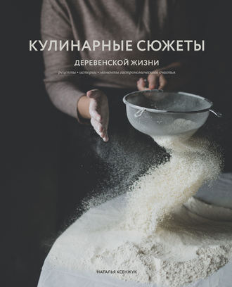 Наталья Ксенжук. Кулинарные сюжеты деревенской жизни