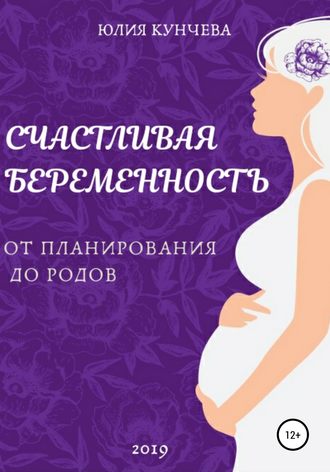 Юлия Сергеевна Кунчева. Счастливая беременность: от планирования до родов