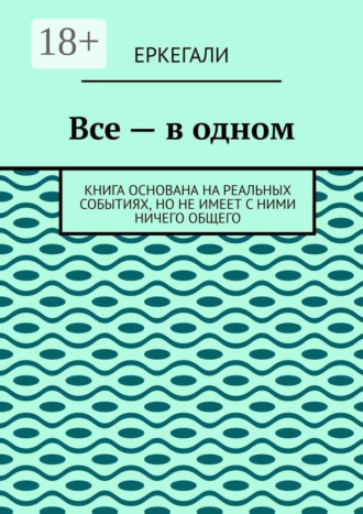 Все – в одном. Книга основана на реальных событиях, но не имеет с ними ничего общего. Еркегали