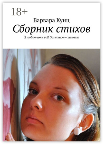 Сборник стихов. Я люблю его и всё! Остальное – штампы. Варвара Вячеславовна Кунц